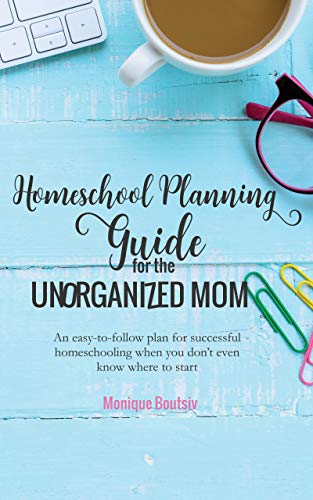Homeschool Planning Guide for the Unorganized Mom: An easy-to-follow plan for successful homeschooling when you don’t even know where to start