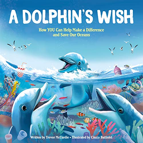 A Dolphin's Wish: How YOU Can Help Make a Difference and Save Our Oceans - A Great Story for Earth Day! (Marine Biology, Nature Books for Kids)