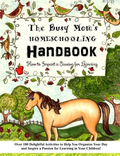 The Busy Mom's Homeschooling Handbook: Over 180 Delightful Activities to Help You Organize Your Day and Inspire a Passion for Learning in Your Children!